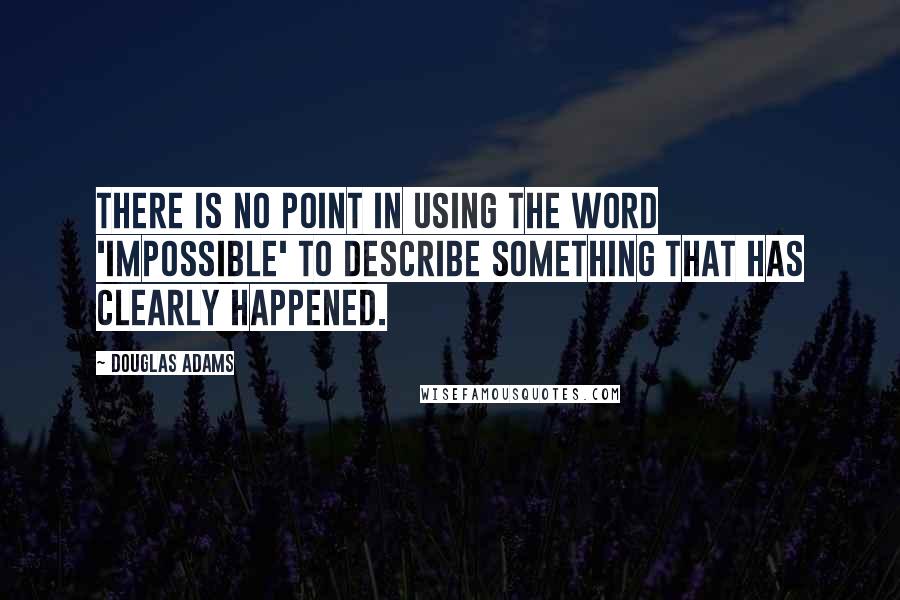 Douglas Adams Quotes: There is no point in using the word 'impossible' to describe something that has clearly happened.