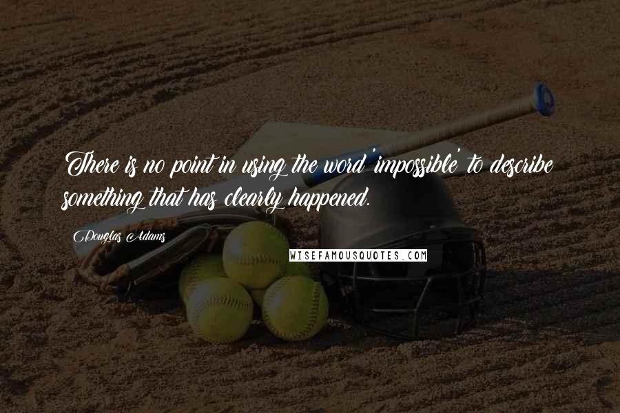 Douglas Adams Quotes: There is no point in using the word 'impossible' to describe something that has clearly happened.