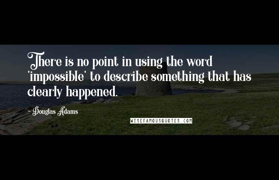 Douglas Adams Quotes: There is no point in using the word 'impossible' to describe something that has clearly happened.