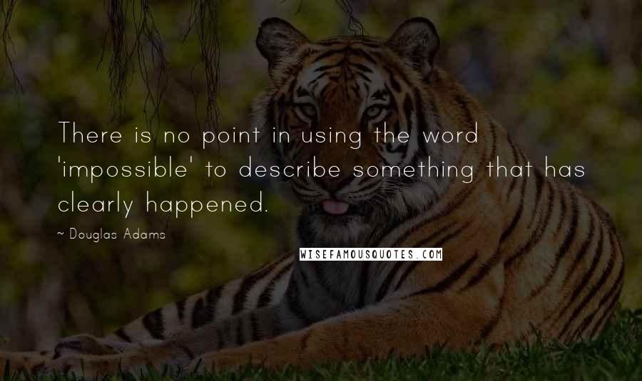 Douglas Adams Quotes: There is no point in using the word 'impossible' to describe something that has clearly happened.