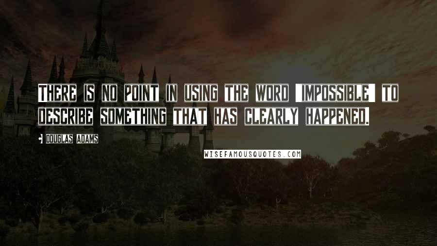 Douglas Adams Quotes: There is no point in using the word 'impossible' to describe something that has clearly happened.