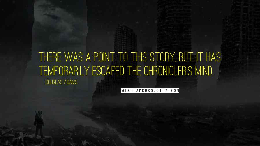 Douglas Adams Quotes: There was a point to this story, but it has temporarily escaped the chronicler's mind.