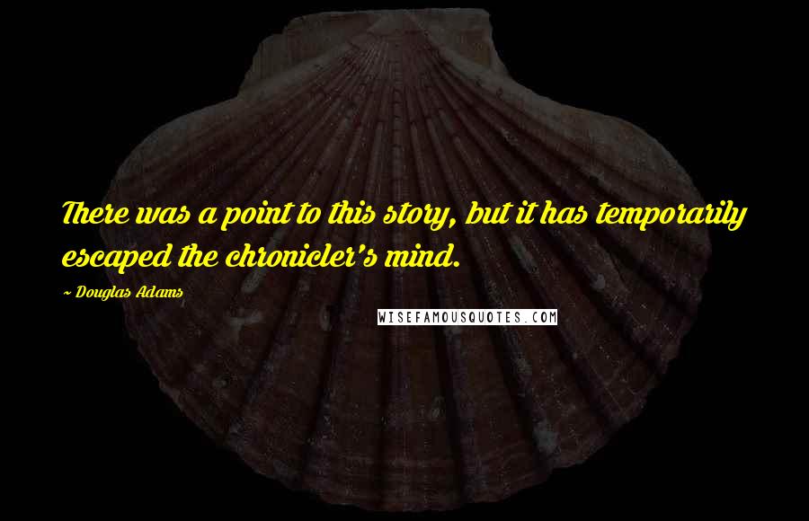 Douglas Adams Quotes: There was a point to this story, but it has temporarily escaped the chronicler's mind.