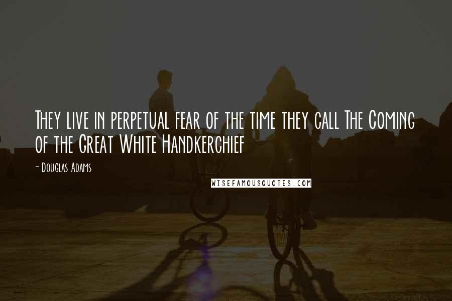 Douglas Adams Quotes: They live in perpetual fear of the time they call The Coming of the Great White Handkerchief