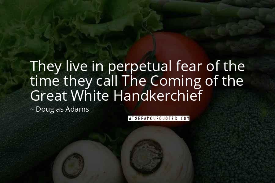 Douglas Adams Quotes: They live in perpetual fear of the time they call The Coming of the Great White Handkerchief