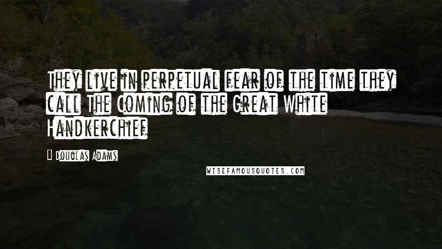 Douglas Adams Quotes: They live in perpetual fear of the time they call The Coming of the Great White Handkerchief