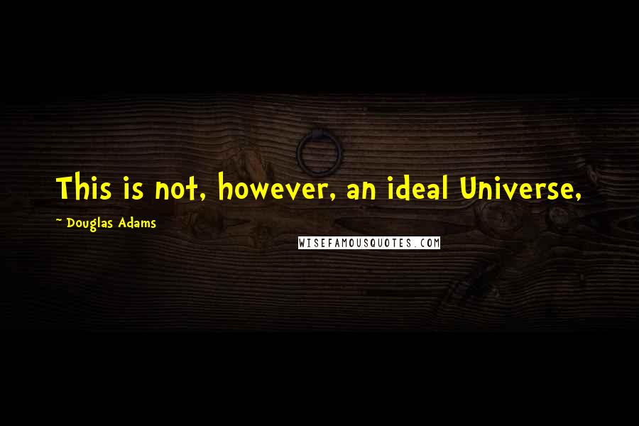 Douglas Adams Quotes: This is not, however, an ideal Universe,
