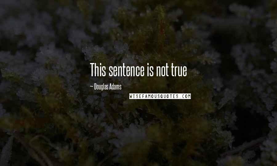 Douglas Adams Quotes: This sentence is not true