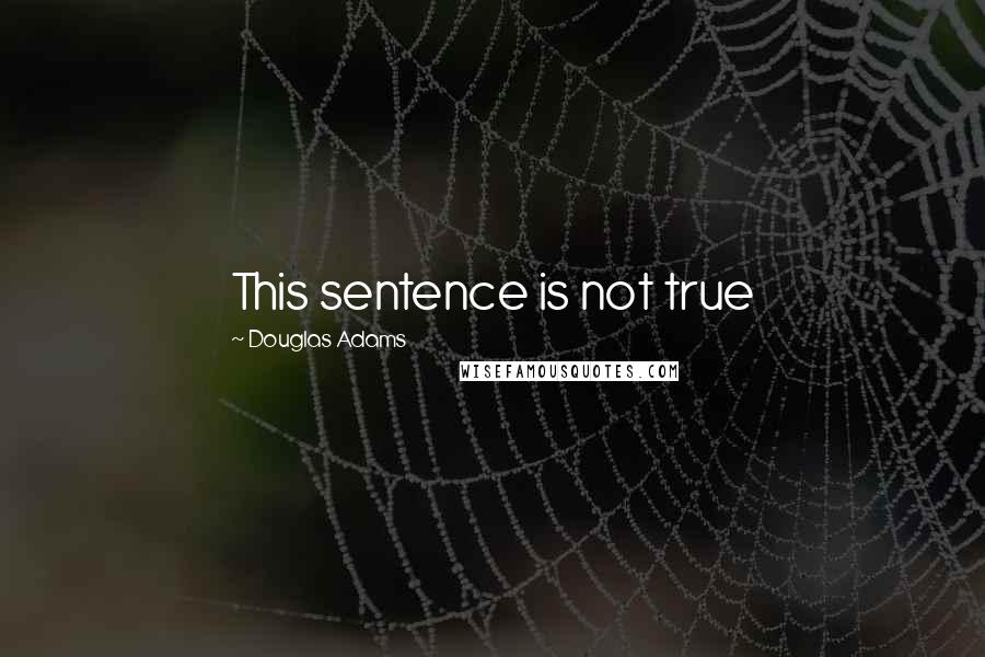 Douglas Adams Quotes: This sentence is not true