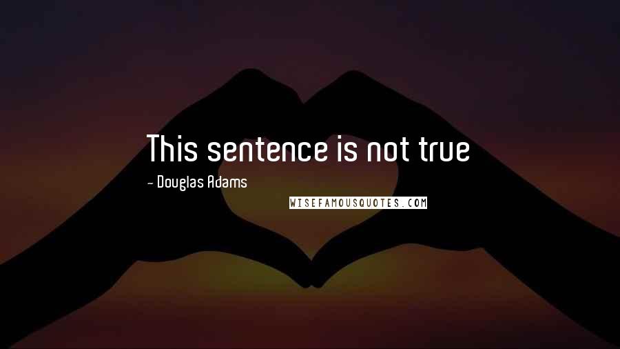 Douglas Adams Quotes: This sentence is not true