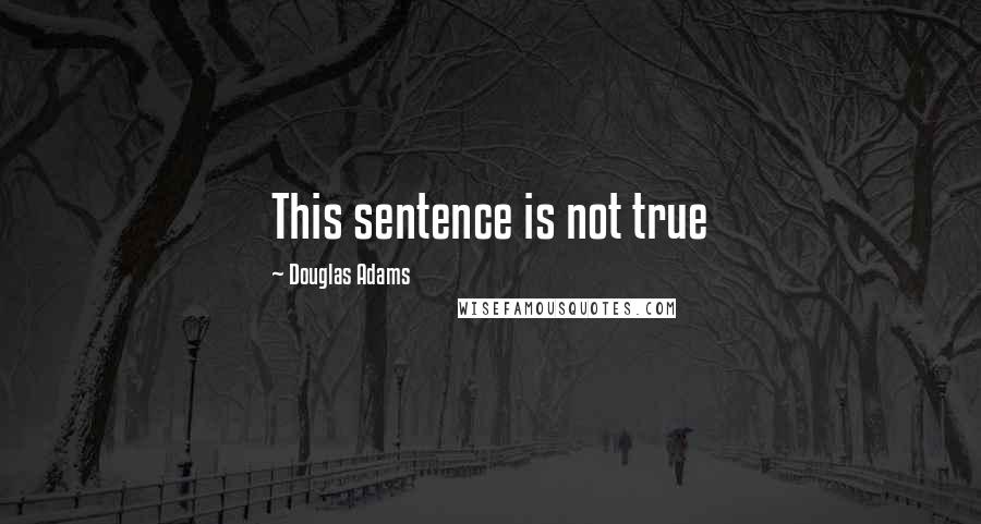 Douglas Adams Quotes: This sentence is not true