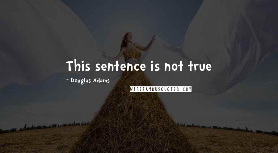 Douglas Adams Quotes: This sentence is not true