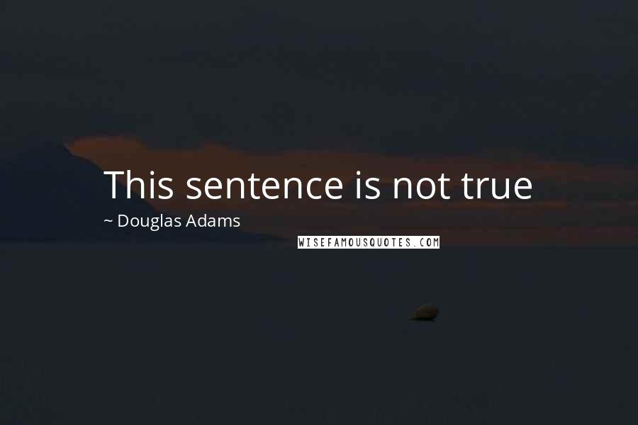 Douglas Adams Quotes: This sentence is not true