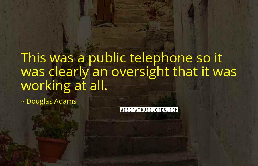 Douglas Adams Quotes: This was a public telephone so it was clearly an oversight that it was working at all.