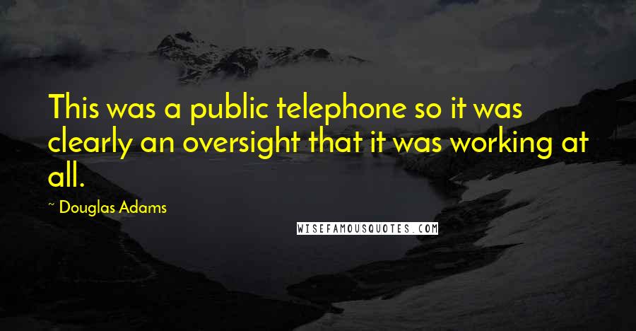Douglas Adams Quotes: This was a public telephone so it was clearly an oversight that it was working at all.