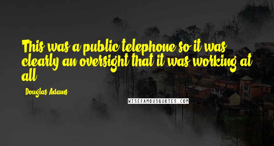 Douglas Adams Quotes: This was a public telephone so it was clearly an oversight that it was working at all.