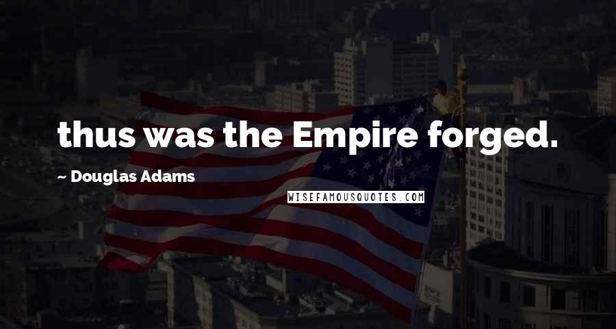 Douglas Adams Quotes: thus was the Empire forged.