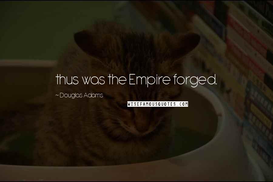 Douglas Adams Quotes: thus was the Empire forged.