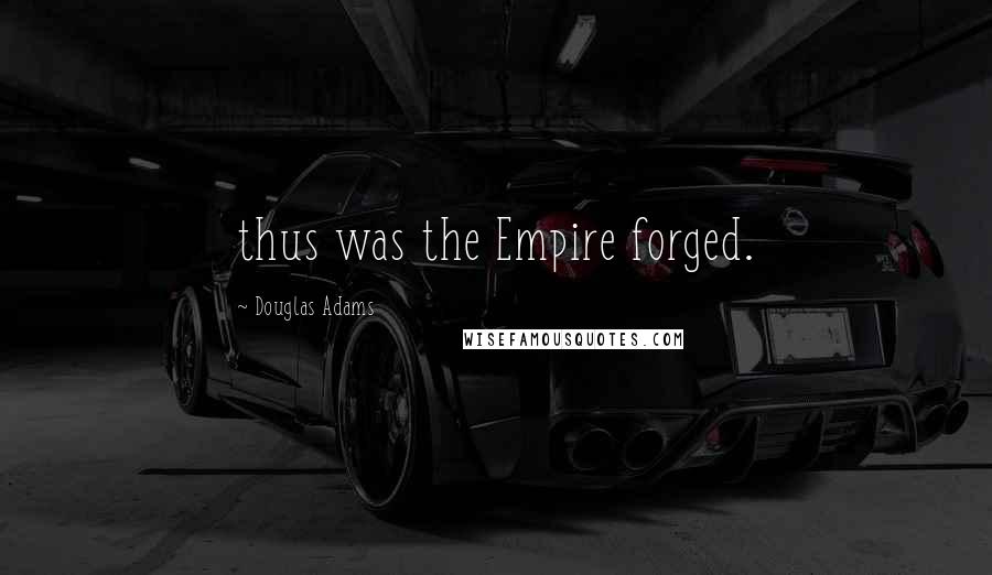 Douglas Adams Quotes: thus was the Empire forged.