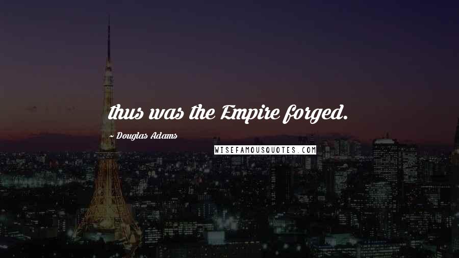 Douglas Adams Quotes: thus was the Empire forged.