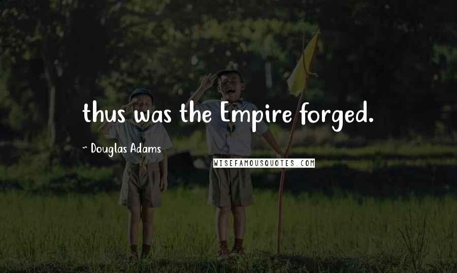 Douglas Adams Quotes: thus was the Empire forged.