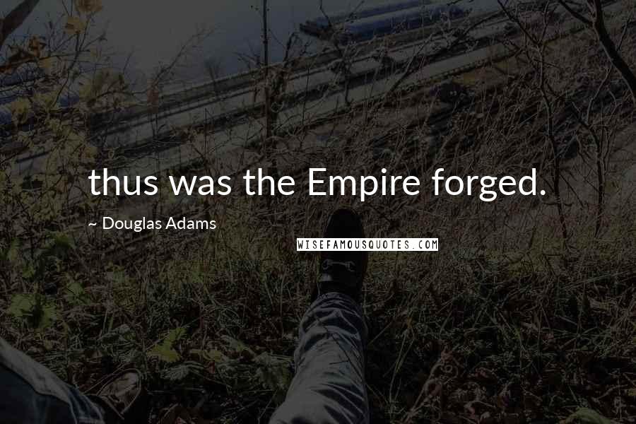 Douglas Adams Quotes: thus was the Empire forged.