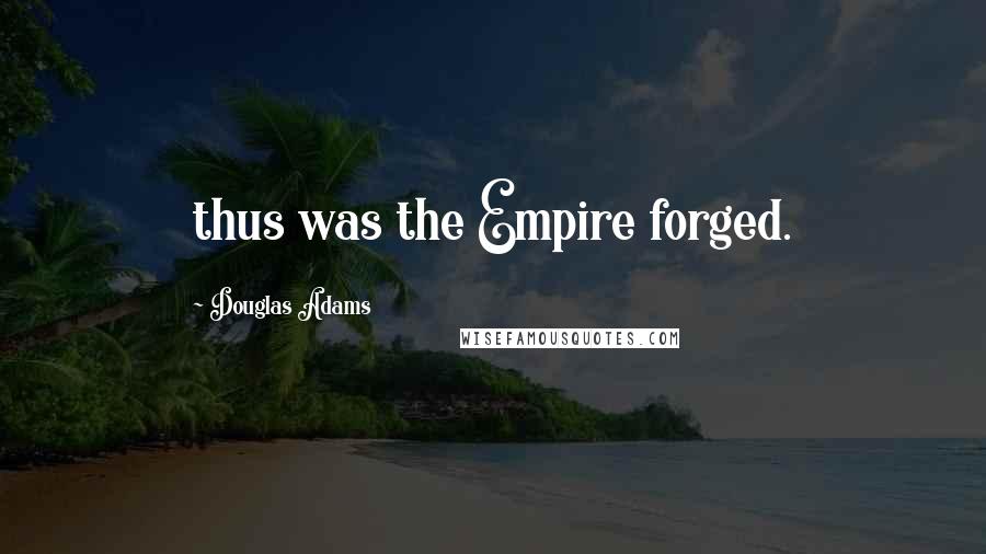 Douglas Adams Quotes: thus was the Empire forged.