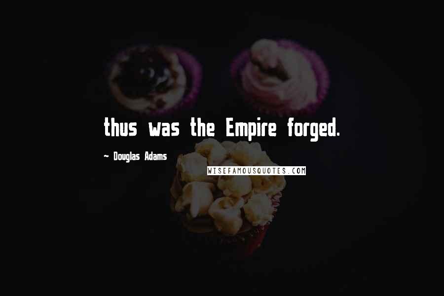 Douglas Adams Quotes: thus was the Empire forged.