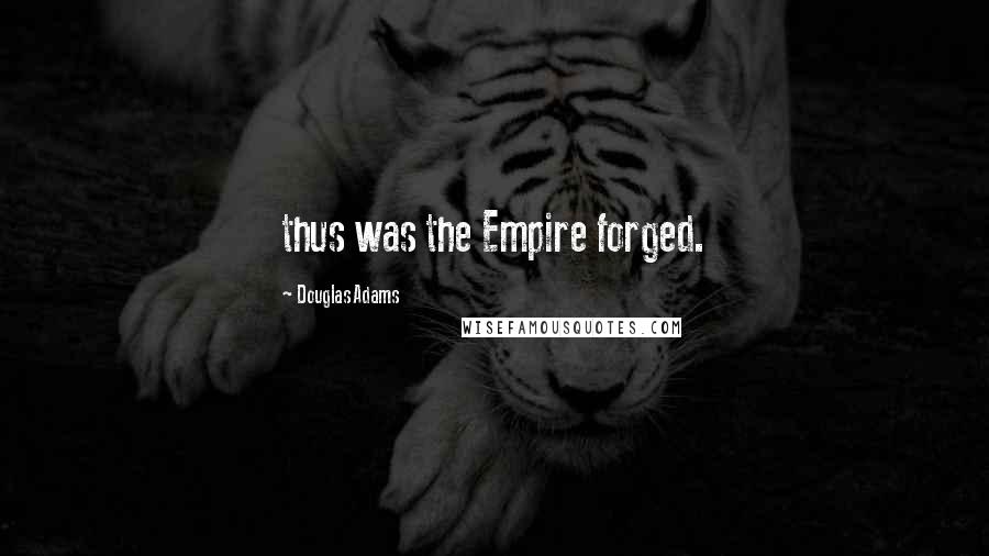 Douglas Adams Quotes: thus was the Empire forged.