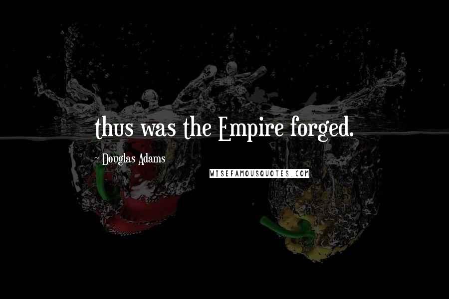 Douglas Adams Quotes: thus was the Empire forged.