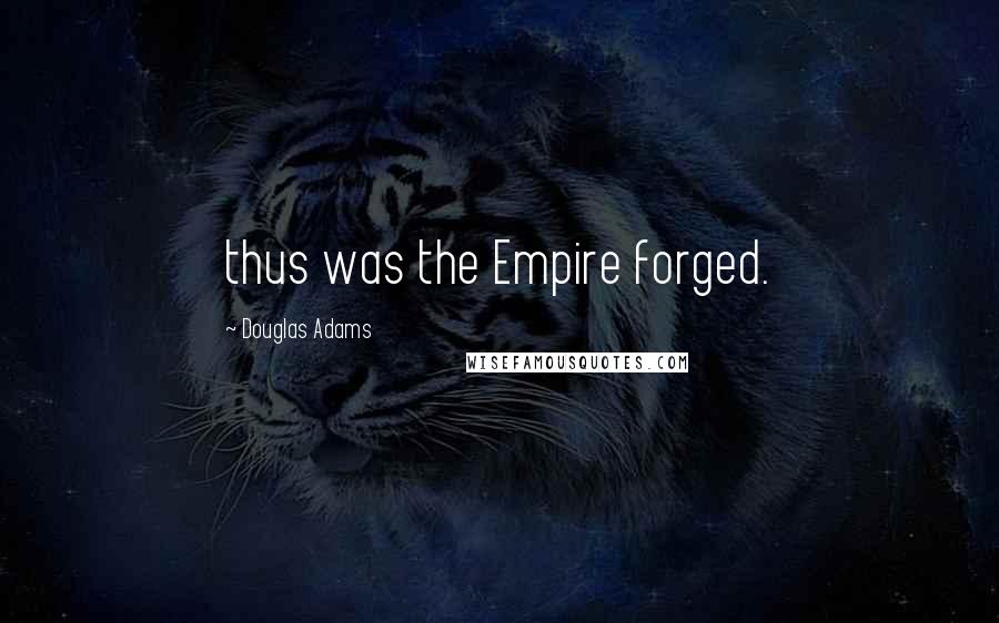 Douglas Adams Quotes: thus was the Empire forged.