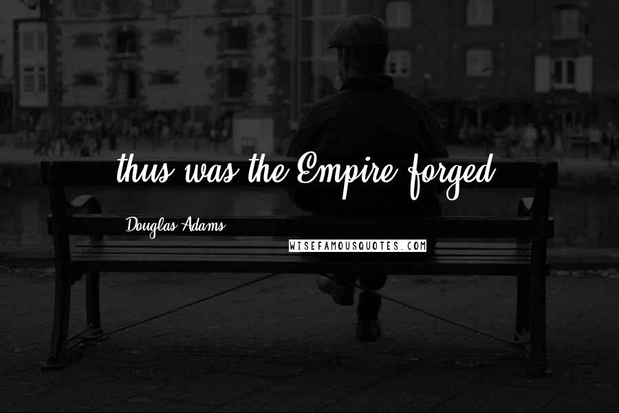 Douglas Adams Quotes: thus was the Empire forged.