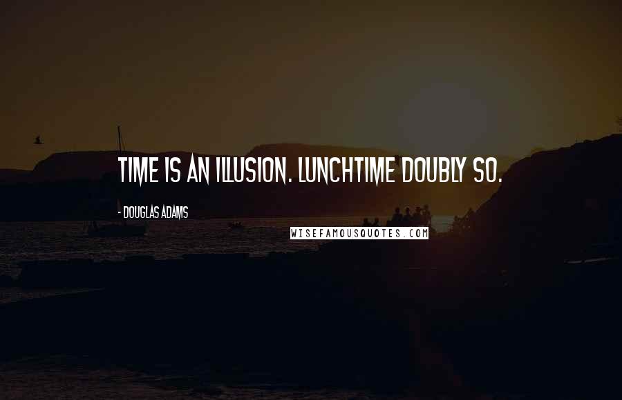 Douglas Adams Quotes: Time is an illusion. Lunchtime doubly so.