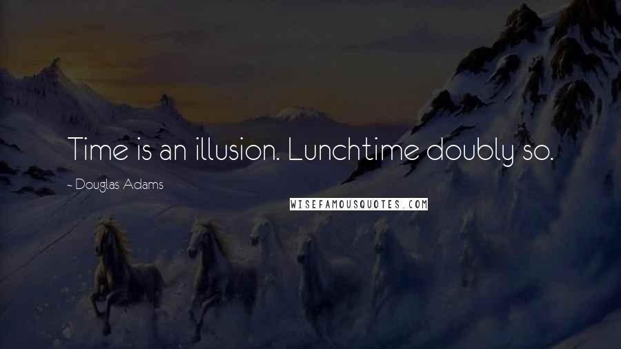 Douglas Adams Quotes: Time is an illusion. Lunchtime doubly so.