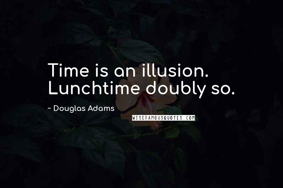 Douglas Adams Quotes: Time is an illusion. Lunchtime doubly so.