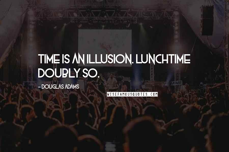 Douglas Adams Quotes: Time is an illusion. Lunchtime doubly so.