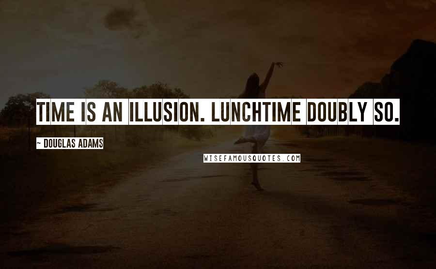 Douglas Adams Quotes: Time is an illusion. Lunchtime doubly so.