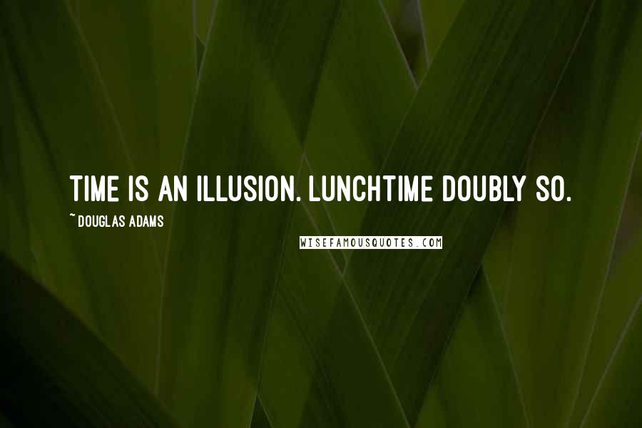 Douglas Adams Quotes: Time is an illusion. Lunchtime doubly so.