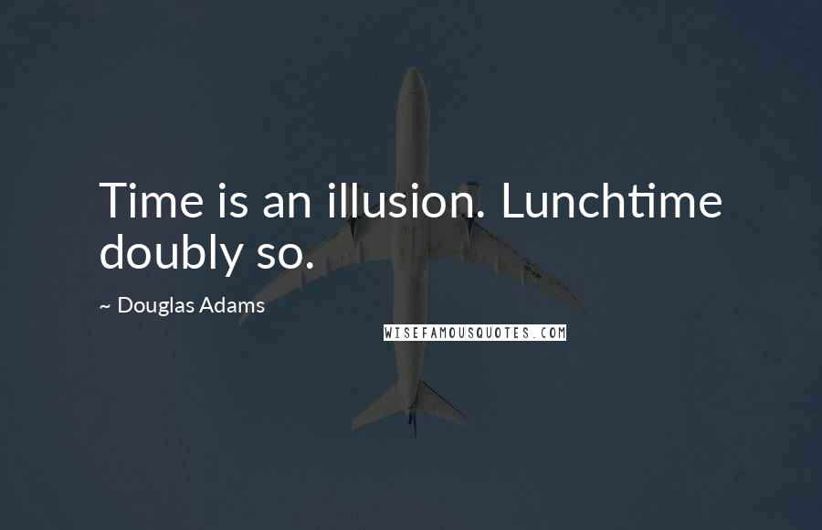 Douglas Adams Quotes: Time is an illusion. Lunchtime doubly so.