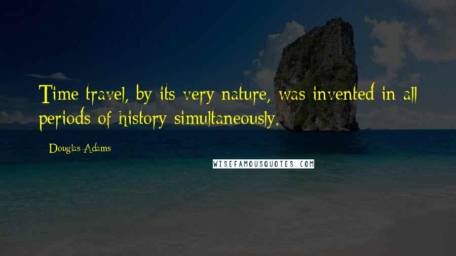 Douglas Adams Quotes: Time travel, by its very nature, was invented in all periods of history simultaneously.