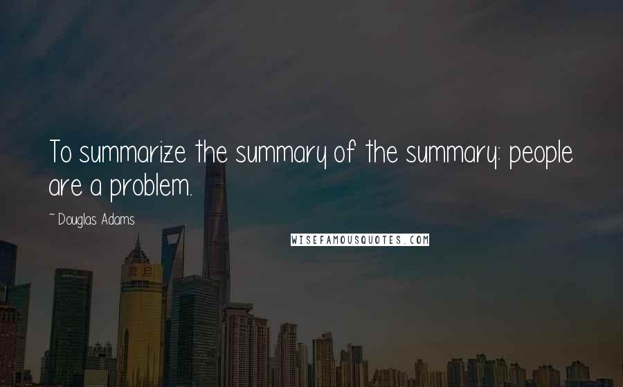 Douglas Adams Quotes: To summarize the summary of the summary: people are a problem.