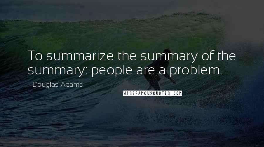 Douglas Adams Quotes: To summarize the summary of the summary: people are a problem.