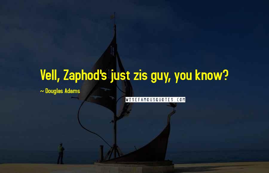 Douglas Adams Quotes: Vell, Zaphod's just zis guy, you know?