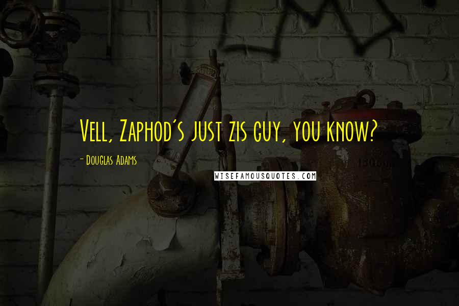 Douglas Adams Quotes: Vell, Zaphod's just zis guy, you know?