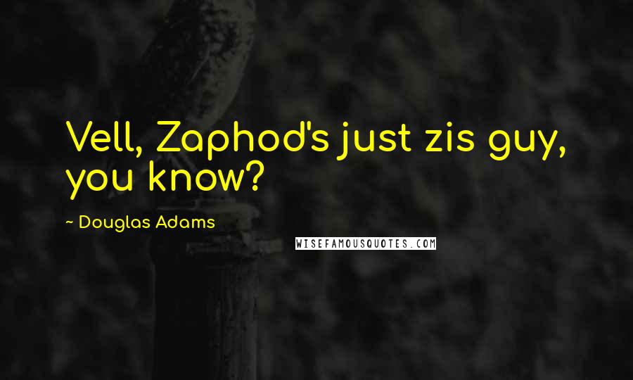 Douglas Adams Quotes: Vell, Zaphod's just zis guy, you know?