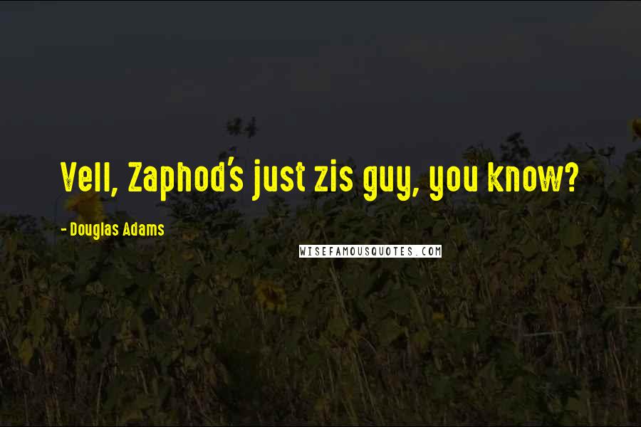 Douglas Adams Quotes: Vell, Zaphod's just zis guy, you know?