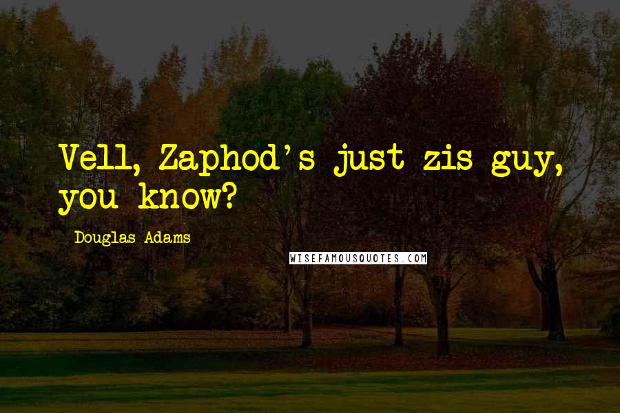 Douglas Adams Quotes: Vell, Zaphod's just zis guy, you know?
