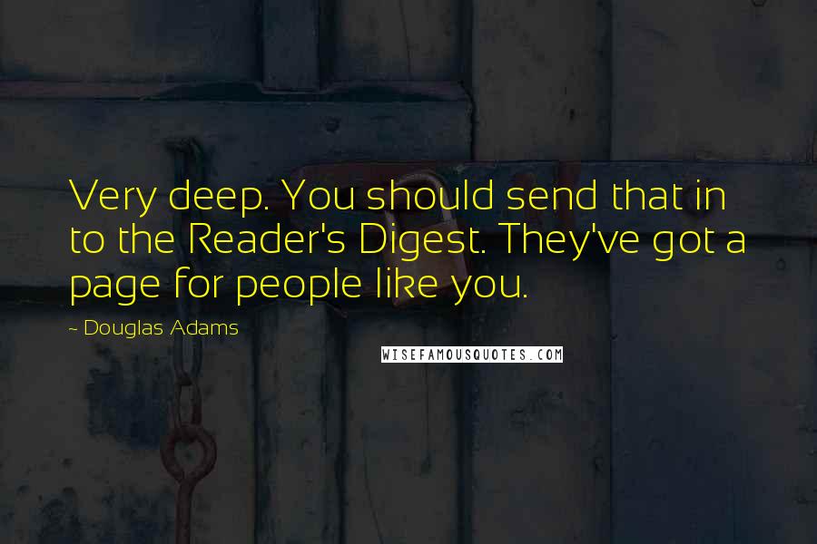 Douglas Adams Quotes: Very deep. You should send that in to the Reader's Digest. They've got a page for people like you.