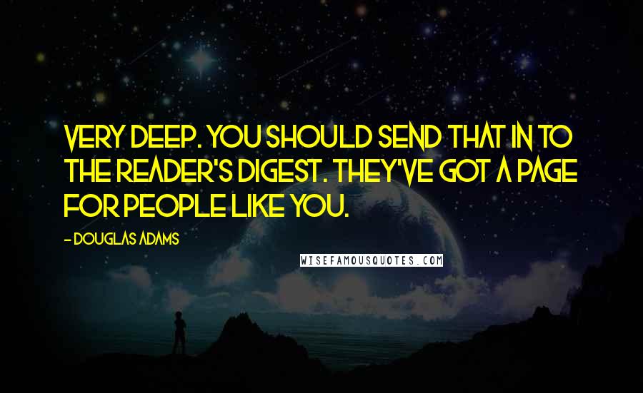 Douglas Adams Quotes: Very deep. You should send that in to the Reader's Digest. They've got a page for people like you.