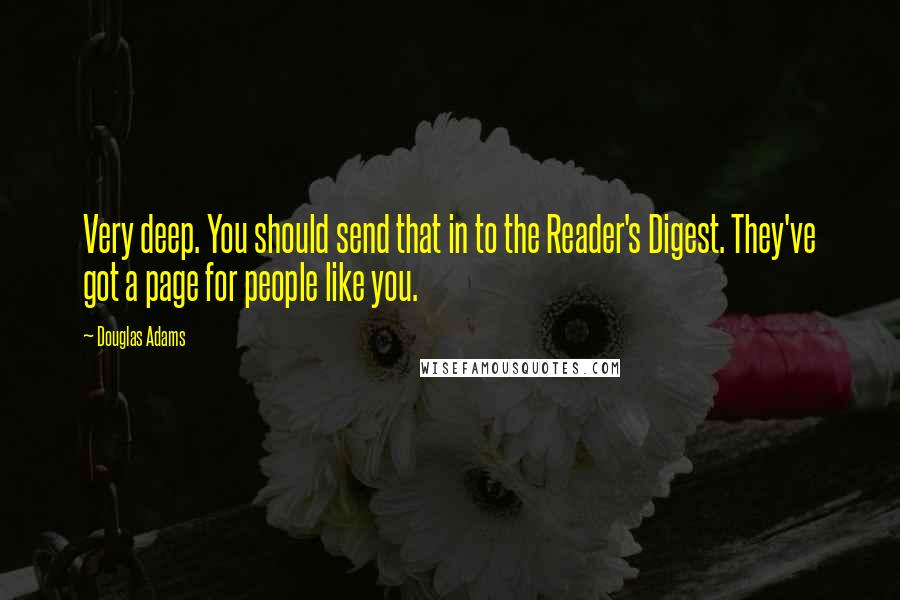 Douglas Adams Quotes: Very deep. You should send that in to the Reader's Digest. They've got a page for people like you.